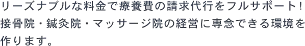 リーズナブルな料金で療養費の請求代行をフルサポート！接骨院・鍼灸院・マッサージ院の経営に専念できる環境をつくります。